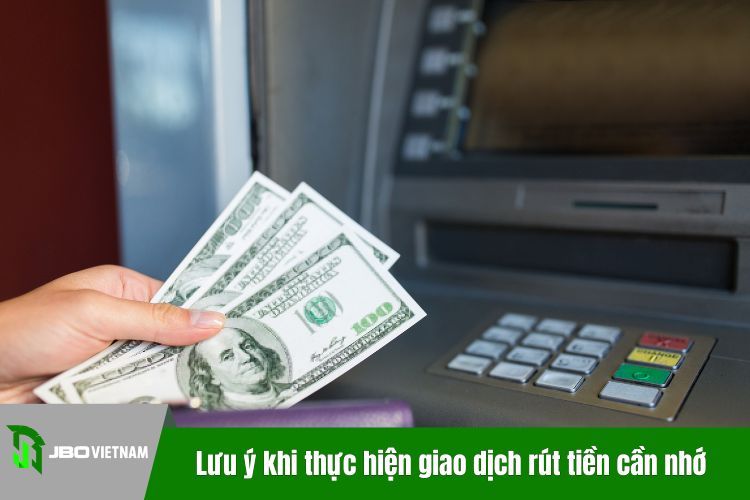 Lưu ý khi thực hiện giao dịch rút tiền cần nhớ